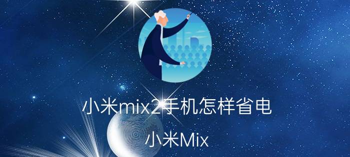 小米mix2手机怎样省电 小米Mix 2省电方法